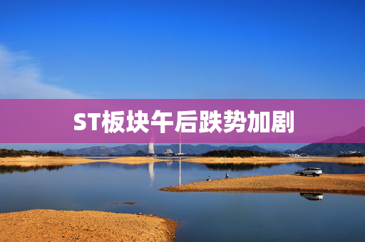 ST板块午后跌势加剧