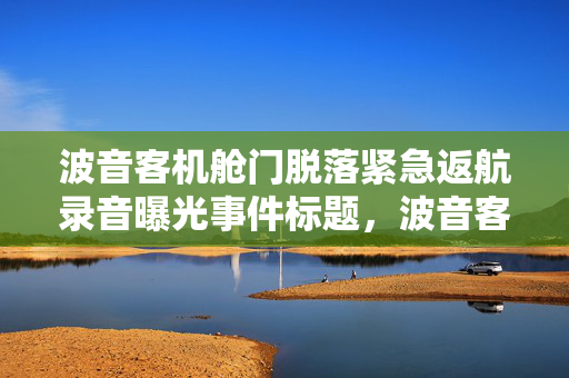 波音客机舱门脱落紧急返航录音曝光事件标题，波音客机舱门脱落紧急返航引发关注