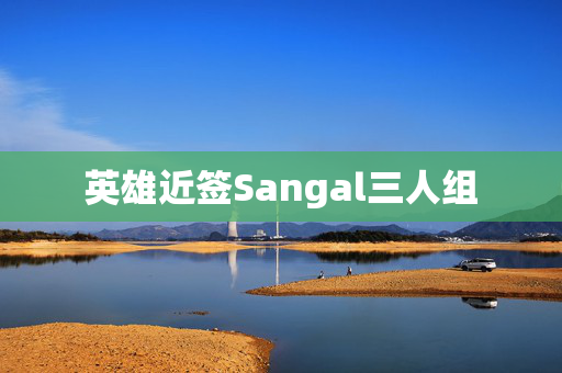 英雄近签Sangal三人组