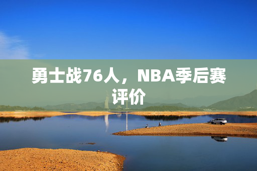 勇士战76人，NBA季后赛评价