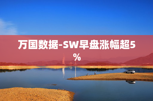 万国数据-SW早盘涨幅超5%