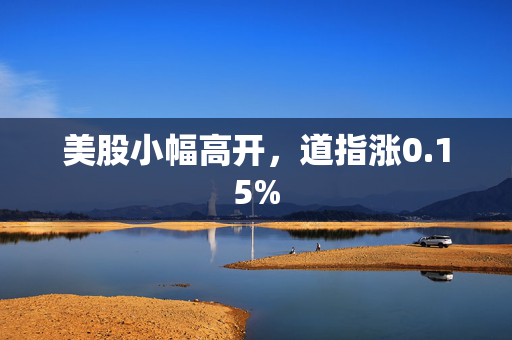 美股小幅高开，道指涨0.15%