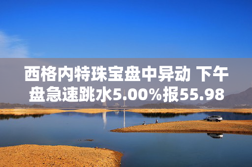 西格内特珠宝盘中异动 下午盘急速跳水5.00%报55.98美元