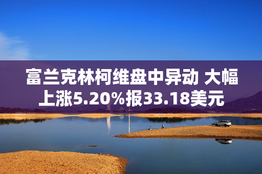 富兰克林柯维盘中异动 大幅上涨5.20%报33.18美元