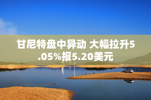 甘尼特盘中异动 大幅拉升5.05%报5.20美元