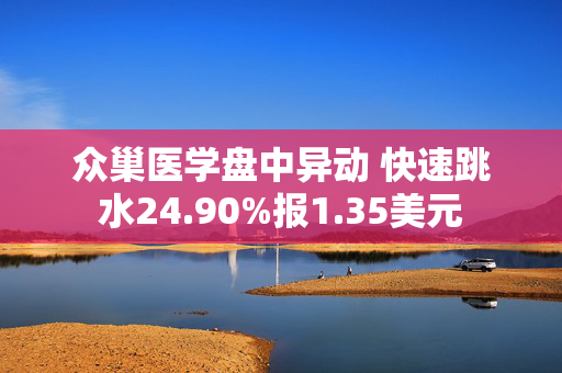 众巢医学盘中异动 快速跳水24.90%报1.35美元