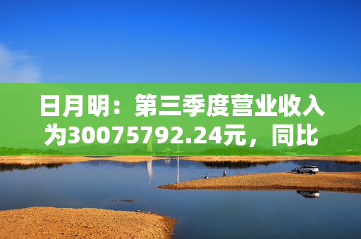 日月明：第三季度营业收入为30075792.24元，同比增长6.46%