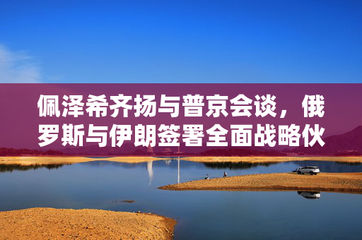 佩泽希齐扬与普京会谈，俄罗斯与伊朗签署全面战略伙伴关系条约！双方将打造连接11国的“北-南”运输走廊