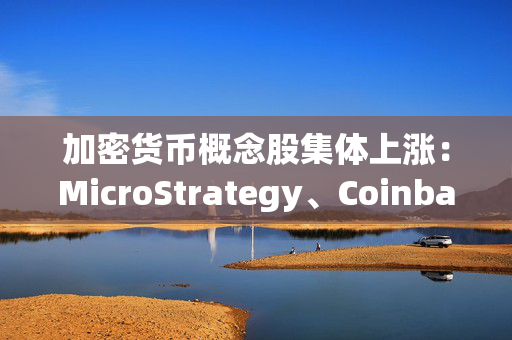 加密货币概念股集体上涨：MicroStrategy、Coinbase涨超6%