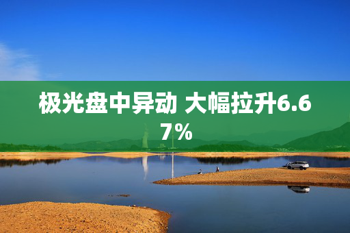 极光盘中异动 大幅拉升6.67%