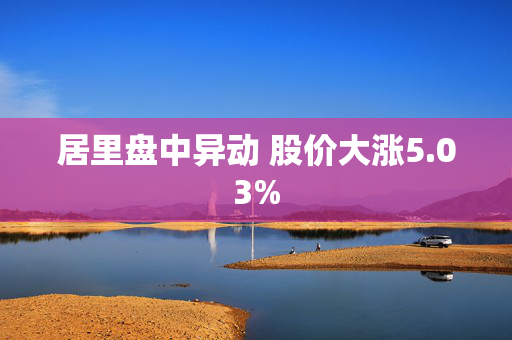 居里盘中异动 股价大涨5.03%