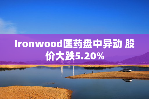 Ironwood医药盘中异动 股价大跌5.20%