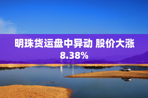 明珠货运盘中异动 股价大涨8.38%