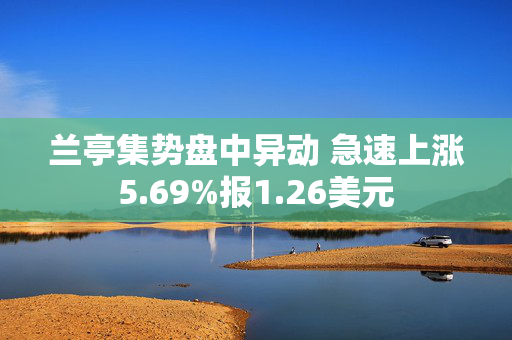 兰亭集势盘中异动 急速上涨5.69%报1.26美元