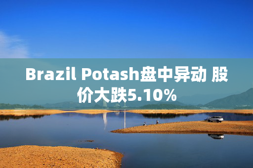 Brazil Potash盘中异动 股价大跌5.10%