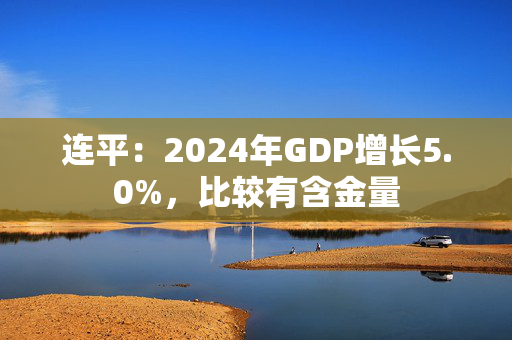 连平：2024年GDP增长5.0%，比较有含金量