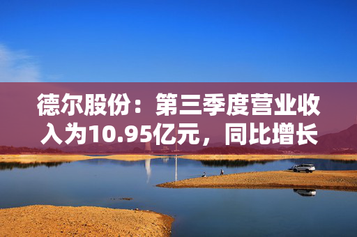 德尔股份：第三季度营业收入为10.95亿元，同比增长3.14%