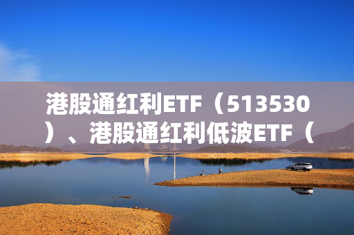 港股通红利ETF（513530）、港股通红利低波ETF（520890）标的指数股息率飙升至8%，港股红利资产吸引力提升