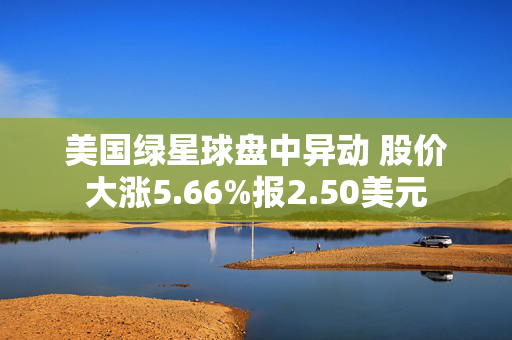 美国绿星球盘中异动 股价大涨5.66%报2.50美元