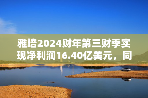 雅培2024财年第三财季实现净利润16.40亿美元，同比增加14.61%