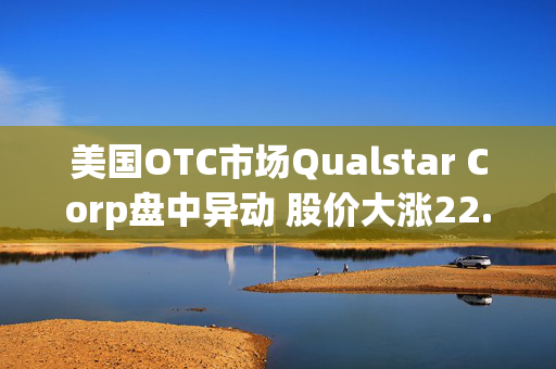 美国OTC市场Qualstar Corp盘中异动 股价大涨22.37%报4.65美元