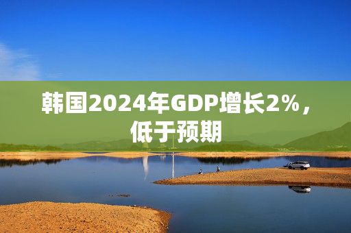 韩国2024年GDP增长2%，低于预期