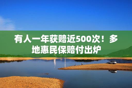 有人一年获赔近500次！多地惠民保赔付出炉