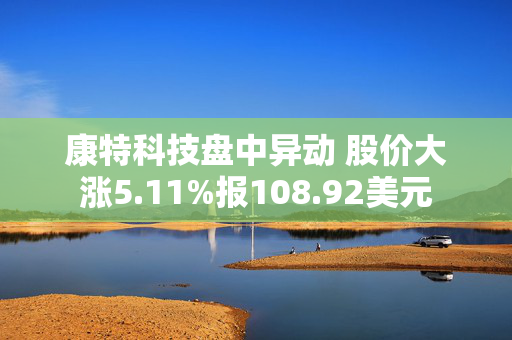 康特科技盘中异动 股价大涨5.11%报108.92美元