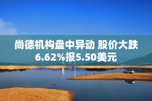 尚德机构盘中异动 股价大跌6.62%报5.50美元