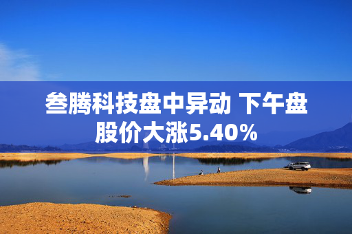 叁腾科技盘中异动 下午盘股价大涨5.40%