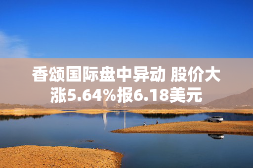 香颂国际盘中异动 股价大涨5.64%报6.18美元