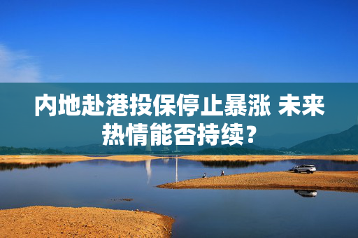 内地赴港投保停止暴涨 未来热情能否持续？