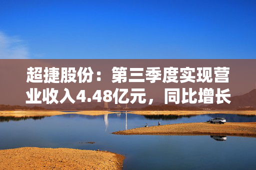 超捷股份：第三季度实现营业收入4.48亿元，同比增长33.21%