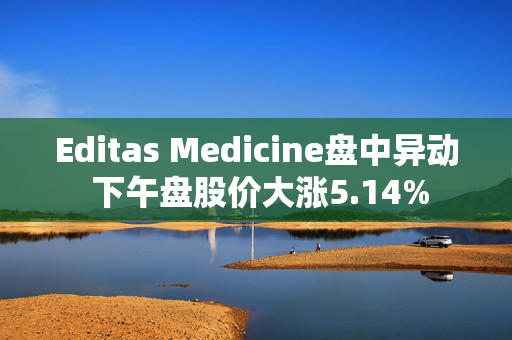 Editas Medicine盘中异动 下午盘股价大涨5.14%