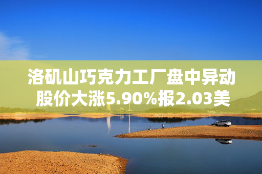 洛矶山巧克力工厂盘中异动 股价大涨5.90%报2.03美元