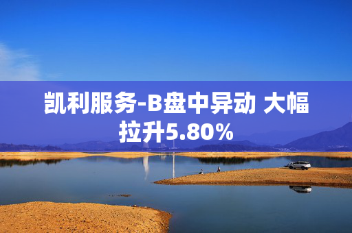 凯利服务-B盘中异动 大幅拉升5.80%