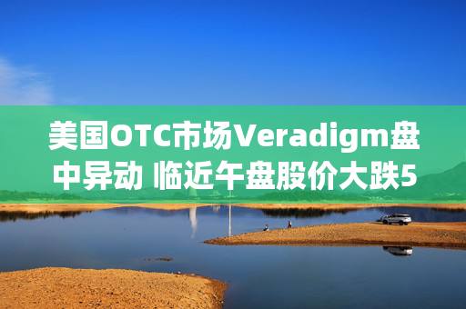 美国OTC市场Veradigm盘中异动 临近午盘股价大跌5.87%