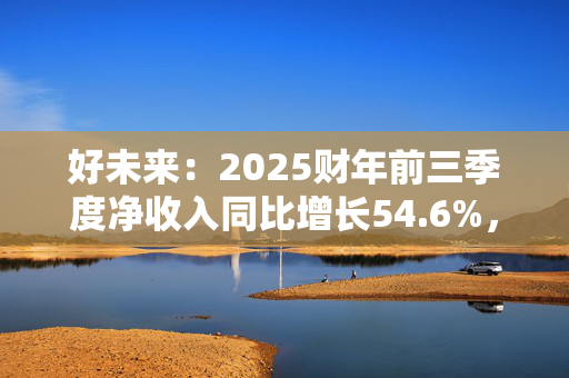 好未来：2025财年前三季度净收入同比增长54.6%，同比扭亏