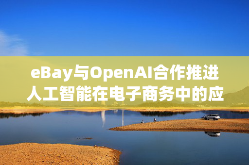 eBay与OpenAI合作推进人工智能在电子商务中的应用