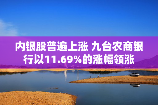 内银股普遍上涨 九台农商银行以11.69%的涨幅领涨