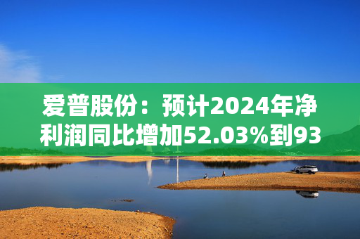 爱普股份：预计2024年净利润同比增加52.03%到93.90%