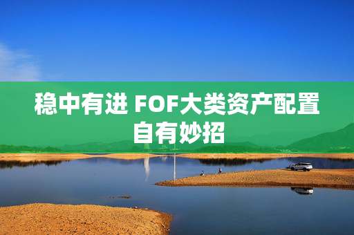 稳中有进 FOF大类资产配置自有妙招