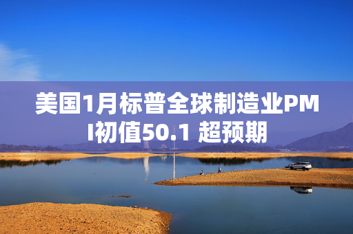 美国1月标普全球制造业PMI初值50.1 超预期