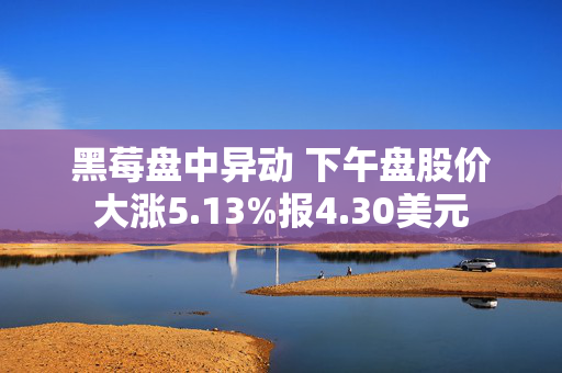 黑莓盘中异动 下午盘股价大涨5.13%报4.30美元