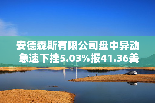 安德森斯有限公司盘中异动 急速下挫5.03%报41.36美元