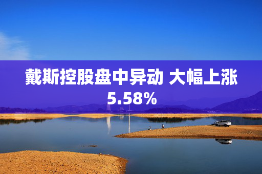 戴斯控股盘中异动 大幅上涨5.58%