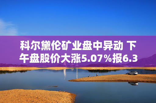 科尔黛伦矿业盘中异动 下午盘股价大涨5.07%报6.33美元