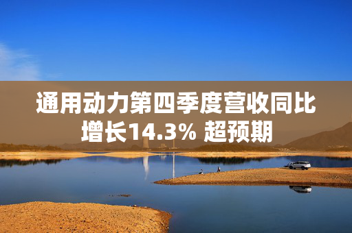 通用动力第四季度营收同比增长14.3% 超预期