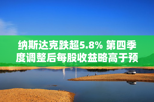 纳斯达克跌超5.8% 第四季度调整后每股收益略高于预期