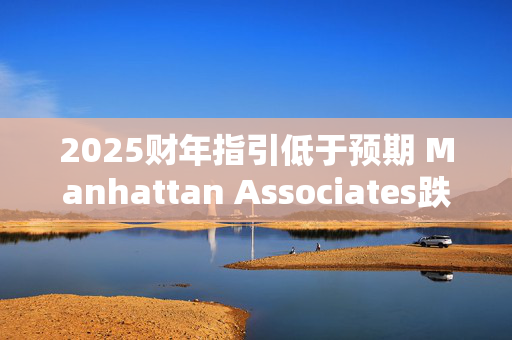 2025财年指引低于预期 Manhattan Associates跌超24%